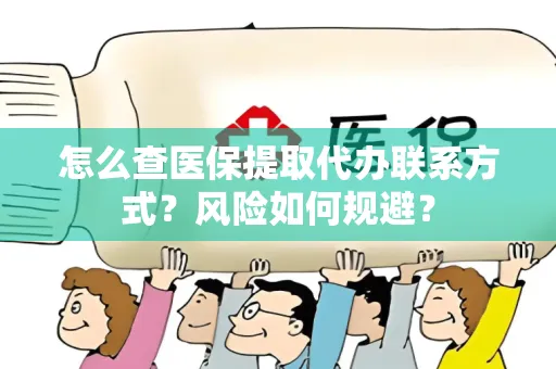 怎么查医保提取代办联系方式？风险如何规避？